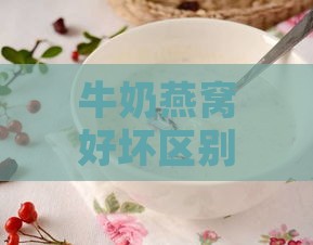 牛奶燕窝好坏区别是什么呢：燕窝牛奶的成分与品质分析