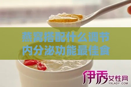 燕窝搭配什么调节内分泌功能更佳食物组合推荐