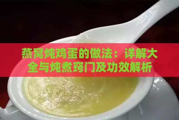 燕窝炖鸡蛋的做法：详解大全与炖煮窍门及功效解析