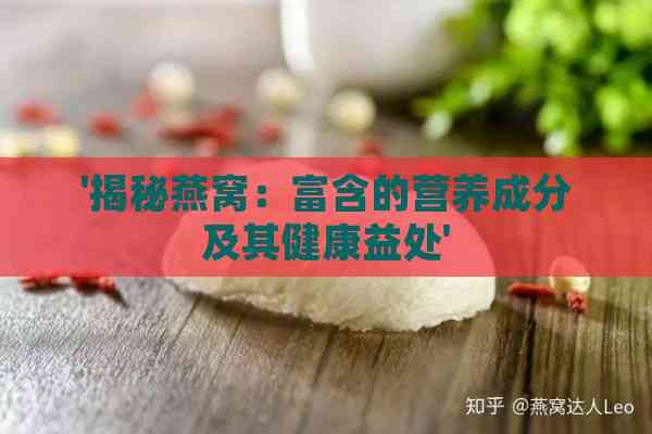 '揭秘燕窝：富含的营养成分及其健康益处'