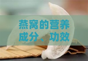 燕窝的营养成分、功效与适用人群：全方位解析燕窝的保健价值