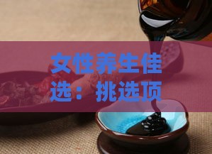 女性养生佳选：挑选顶级燕窝，滋养身心之美