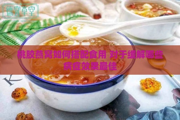 桃胶燕窝如何搭配食用 对于缓解哪些病症效果更佳