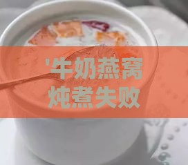 '牛奶燕窝炖煮失败的原因探究与解决方法'