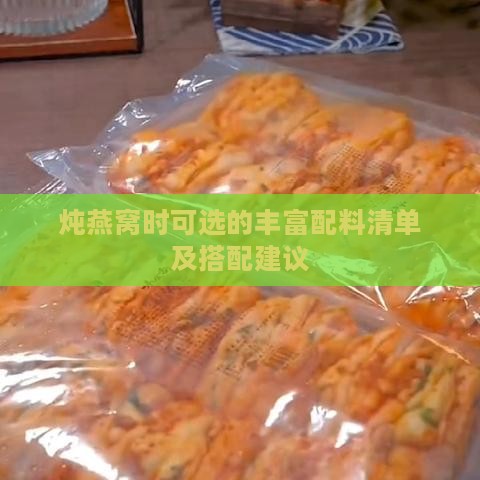 炖燕窝时可选的丰富配料清单及搭配建议