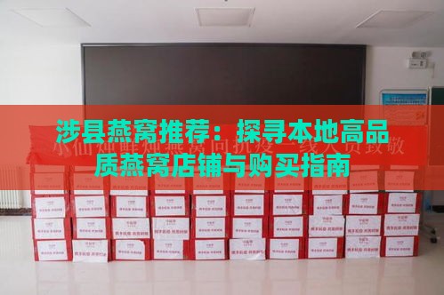 涉县燕窝推荐：探寻本地高品质燕窝店铺与购买指南