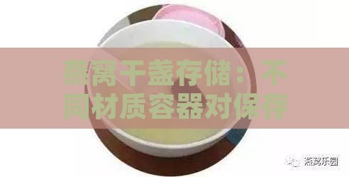 燕窝干盏存储：不同材质容器对保存期限和效果的影响解析