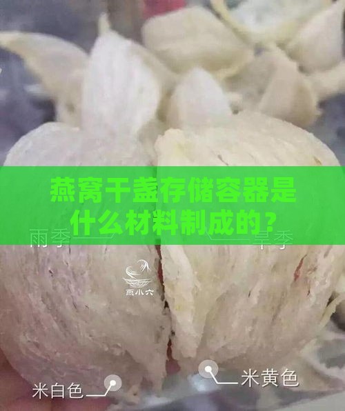 燕窝干盏存储容器是什么材料制成的？