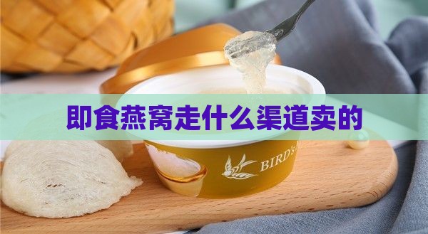 即食燕窝走什么渠道卖的