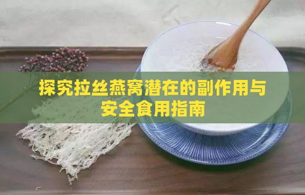 探究拉丝燕窝潜在的副作用与安全食用指南