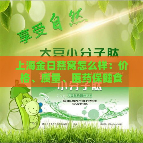 上海金日燕窝怎么样：价格、质量、医药保健食品及胶原蛋白肽饮品一览
