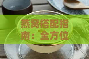 燕窝搭配指南：全方位解析燕窝更佳搭档与忌讳食材