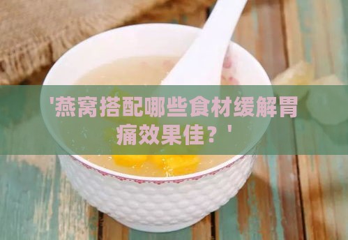 '燕窝搭配哪些食材缓解胃痛效果佳？'