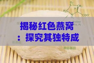 揭秘红色燕窝：探究其独特成分与珍稀价值