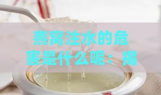 燕窝注水的危害是什么呢：揭秘其对健康的影响与潜在风险