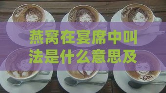 燕窝在宴席中叫法是什么意思及其中含义解析