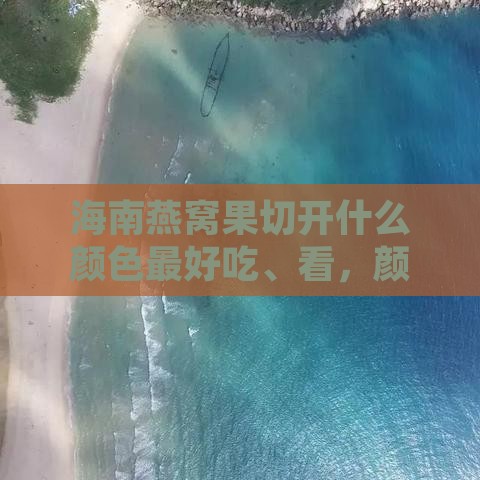 海南燕窝果切开什么颜色更好吃、看，颜色挑选指南