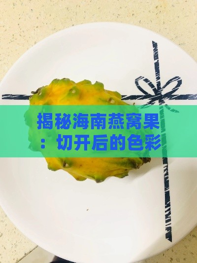 揭秘海南燕窝果：切开后的色彩与美味秘诀