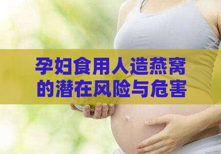 孕妇食用人造燕窝的潜在风险与危害探究