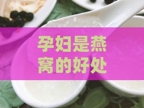 孕妇是燕窝的好处：全面解析孕妇食用燕窝的好处与功效