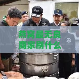 燕窝最无良商家刷什么胶：揭秘行业乱象与消费者权益保护