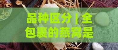 品种区分 | 全包裹的燕窝是什么品种的？