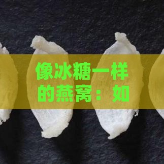 像冰糖一样的燕窝：如何制作颗粒状燕窝及其别称？