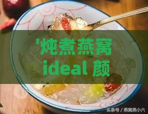 '炖煮燕窝 ideal 颜色探究：如何判断燕窝炖煮至何种色泽更佳'