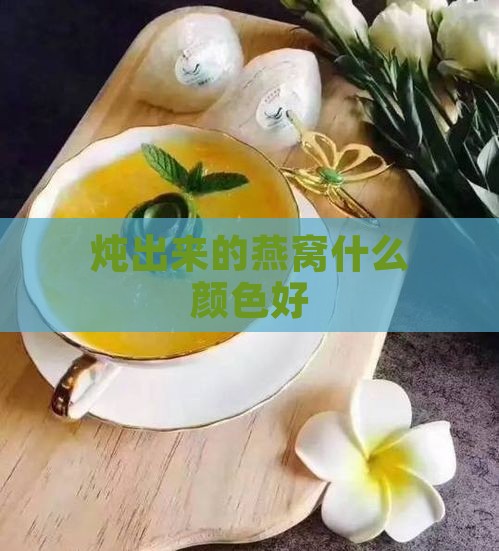 炖出来的燕窝什么颜色好