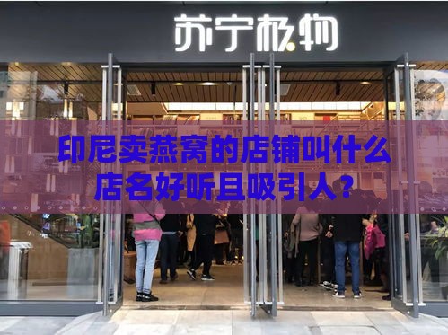 印尼卖燕窝的店铺叫什么店名好听且吸引人？