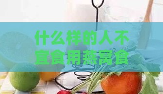 什么样的人不宜食用燕窝食物及其与水果的搭配？