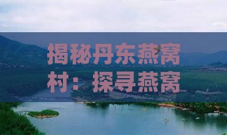 揭秘丹东燕窝村：探寻燕窝产业背后的秘密与旅游攻略