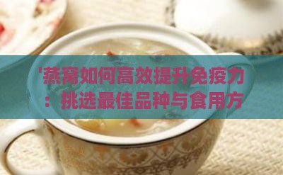 '燕窝如何高效提升免疫力：挑选更佳品种与食用方法'