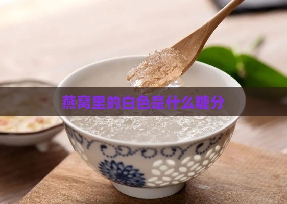 燕窝里的白色是什么糖分