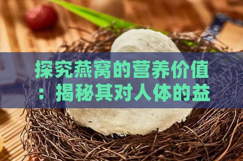 探究燕窝的营养价值：揭秘其对人体的益处与显著功效