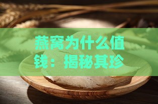 燕窝为什么值钱：揭秘其珍贵价值与受捧原因