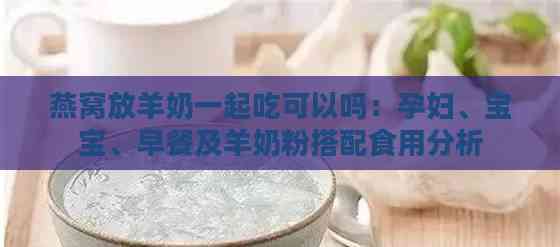 燕窝放羊奶一起吃可以吗：孕妇、宝宝、早餐及羊奶粉搭配食用分析