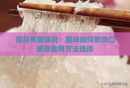 燕窝有腥味吗：腥味如何影响口感及食用方法选择