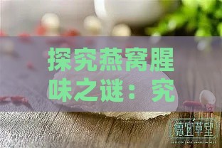 探究燕窝腥味之谜：究竟是什么味道让你好奇