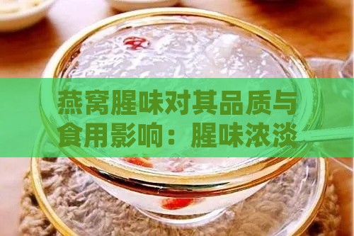 燕窝腥味对其品质与食用影响：腥味浓淡如何判断与选择