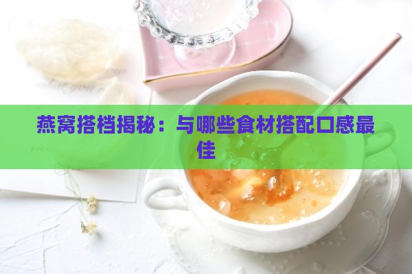 燕窝搭档揭秘：与哪些食材搭配口感更佳