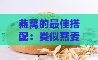 燕窝的更佳搭配：类似燕麦及其他食品推荐