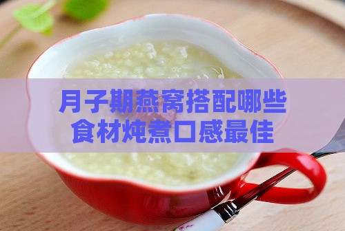 月子期燕窝搭配哪些食材炖煮口感更佳