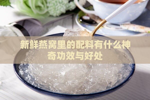 新鲜燕窝里的配料有什么神奇功效与好处