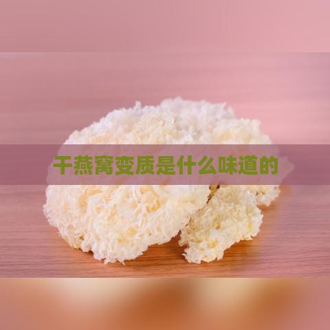 干燕窝变质是什么味道的