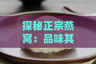 探秘正宗燕窝：品味其独特口感与风味