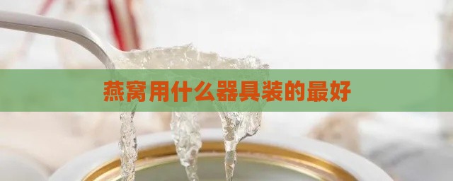 燕窝用什么器具装的更好