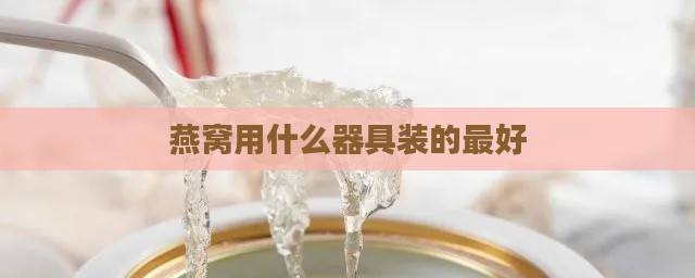 燕窝用什么器具装的更好