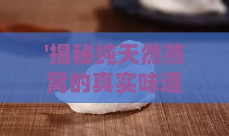 '揭秘纯天然燕窝的真实味道：探索真正的天然燕窝口感与风味'