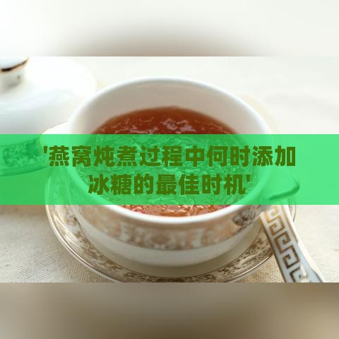 '燕窝炖煮过程中何时添加冰糖的更佳时机'